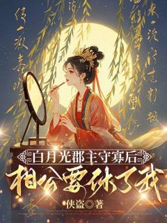 抖音白月光郡主守寡后,相公要休了我txt小说阅读