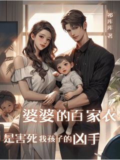 热文婆婆的百家衣是害死我孩子的凶手小说-主角林瑶李风琴杨华全文在线阅读