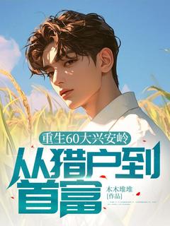 重生60大兴安岭，从猎户到首富完整版免费阅读，李长青小雪小说大结局在哪看