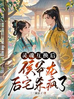 灵魂互换后，侯爷在后宅杀疯了叶玉沁顾淮明全章节完结版在线阅读