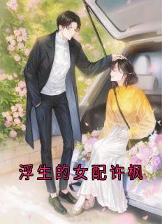 许枫闻懿宋燃小说哪里可以看 小说浮生的女配许枫全文免费阅读