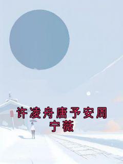 抖音爆款许凌舟唐予安周宁薇唐予安许凌舟无广告阅读
