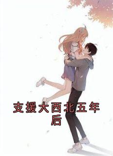 抖音支援大西北五年后by佚名在线阅读-欧迈阅读网