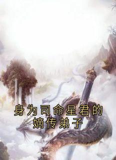 身为司命星君的嫡传弟子小说(完结)-瑶华澹台冥苍无删减阅读-欧迈阅读网