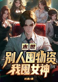 抖音爆款小说末世,别人囤物资我囤女神赵圆圆叶辰免费txt全文阅读