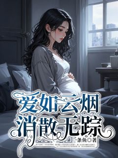 (好书推荐)爱如云烟,消散无踪小说最新章节小说全文阅读