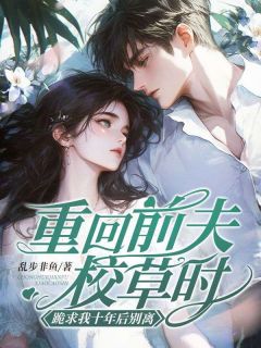 (全集-免费)重回前夫校草时,跪求我十年后别离完本小说_楚瑶秦嘉淮全文免费阅读-欧迈阅读网