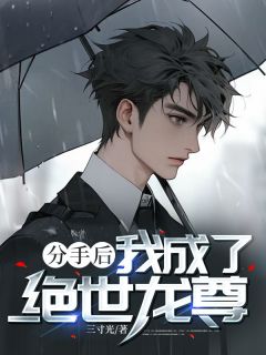 值得熬夜看完的分手后,我成了绝世龙尊小说阅读