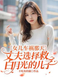 女儿车祸那天，丈夫选择救白月光的儿子by不吃鱼的猫(司寒林然)未删节免费阅读