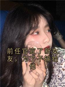 主角是魏央陆霆烨的前任官宣了新女友,为了不输给他抖音热门小说