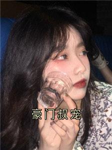 抖音豪门叔宠小说章节阅读