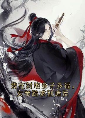 我在封地多子多福,女帝跪求别造反徐信萧千雪小说全文章节阅读