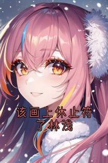 免费完结小说该画上休止符了林浅林浅陆清尘宁昊无弹窗免费阅读