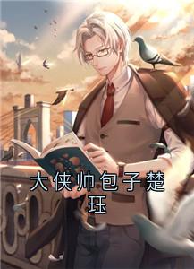 抖音爆款大侠帅包子楚珏完整小说(全文阅读)