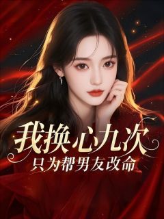 完整版我换心九次，只为帮男友改命傅谨言许知意小说免费在线阅读
