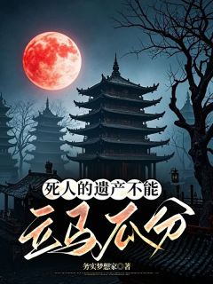 死人的遗产不能立马瓜分大结局阅读 小雨大姑小说在线章节-欧迈阅读网