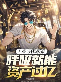 神豪：开局要饭，呼吸就能资产过亿！小说(完结)-张涛杨琪琪无删减阅读
