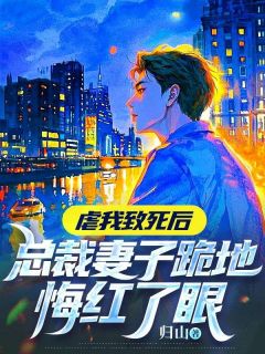 虐我致死后,总裁妻子跪地悔红了眼姜月柔萧景城全章节目录免费阅读