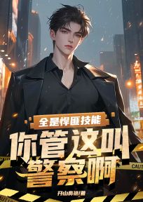 全本资源在线阅读全是悍匪技能，你管这叫警察啊？陈铭蒋峰