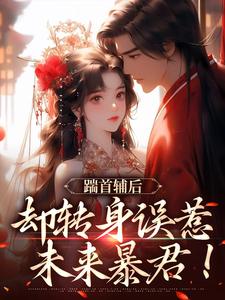(好书推荐)踹首辅后,却转身误惹未来暴君!小说最新章节小说全文阅读