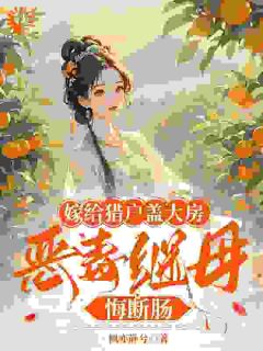 热门推荐嫁给猎户盖大房,恶毒继母悔断肠by枫亦静兮小说正版在线