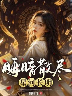 晦暗散尽,星河长明小说百度云完整章节列表免费阅读