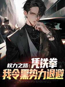 权力之路:凭铁拳,我令黑势力退避精彩章节-权力之路:凭铁拳,我令黑势力退避免费阅读全文
