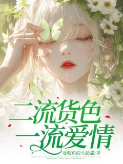 全章节小说二流货色 一流爱情爱吃鱼的大脸猫最新阅读