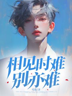 高质量小说相见时难别亦难在线试读