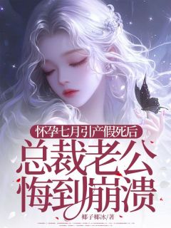 怀孕七月引产假死后，总裁老公悔到崩溃精彩章节-怀孕七月引产假死后，总裁老公悔到崩溃免费阅读全文