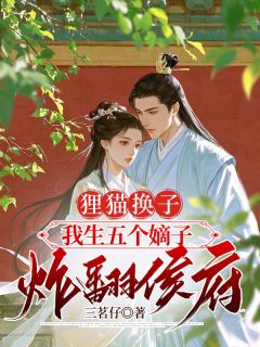 狸猫换子,我生五个嫡子炸翻侯府全本小说(狸猫换子,我生五个嫡子炸翻侯府)全文阅读