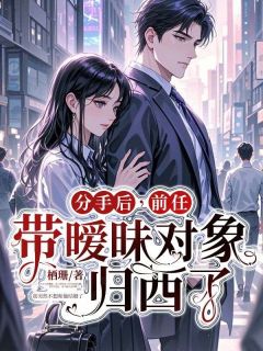 抖音爆款分手后,前任带暧昧对象归西了林梦秦简夏如月无广告阅读