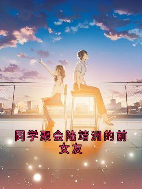 热门小说同学聚会陆靖洲的前女友完整版全文阅读