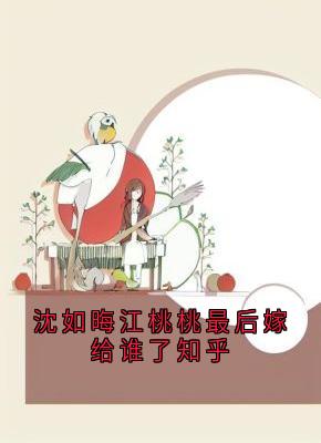 老书虫推荐沈如晦江桃桃最后嫁给谁了知乎 在线阅读-欧迈阅读网