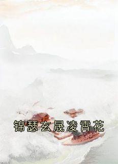 精彩小说锦瑟玄晟锦瑟玄晟凌霄花全文目录畅读-欧迈阅读网