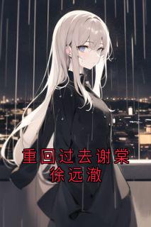 重回过去谢棠徐远澈小说全章节目录阅读BY谢棠完结版阅读