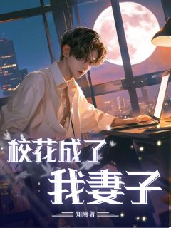 校花成了我妻子精彩章节-校花成了我妻子免费阅读全文