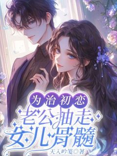 为治初恋，老公抽走女儿骨髓(舒莞周笠)最新章节