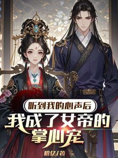 最完整版听到我的心声后，我成了女帝的掌心宠热门连载小说