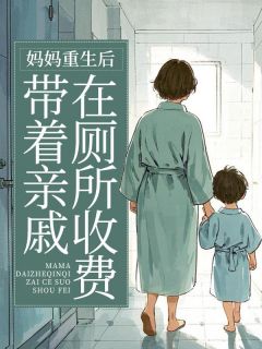 书荒推荐妈妈重生后带着亲戚在厕所收费(张子欣张志伟)在线试读