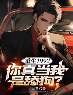 (抖音)重生1992，你真当我是舔狗？ 主角陈汉江楠