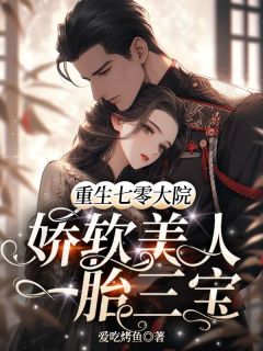 值得熬夜看完的重生七零大院,娇软美人一胎三宝小说阅读