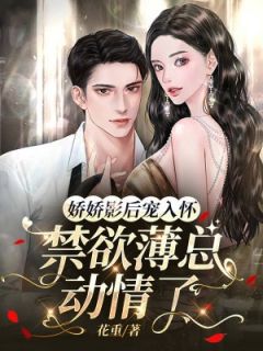 娇娇影后宠入怀,禁欲薄总动情了孟颜薄司珩小说_娇娇影后宠入怀,禁欲薄总动情了完结版阅读-欧迈阅读网