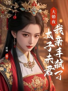 快手大婚夜,我亲手弑了太子夫君小说全本章节大结局