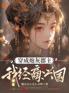 抖音爆款小说穿成炮灰郡主，我经商兴国郁宁秦简免费txt全文阅读