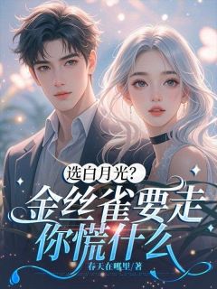 精选好书选白月光?金丝雀要走你慌什么无删减版全文在线