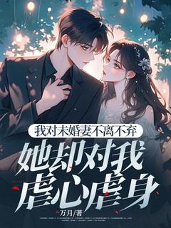 万月的小说我对未婚妻不离不弃，她却对我虐心虐身主角是陆洲江羽