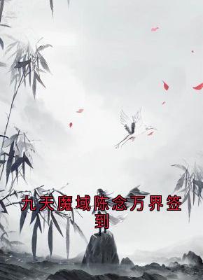 九天魔域陈念万界签到【全章节】陈念陈天道完结版免费阅读