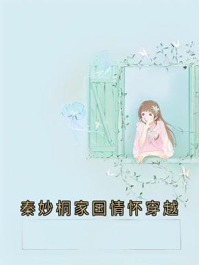 (抖音)秦妙桐家国情怀穿越秦妙桐贺梵小说免费全文阅读