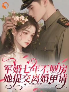 军婚七年不圆房,她提交离婚申请小说百度云完整章节列表免费阅读